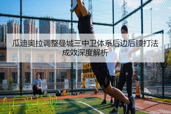 瓜迪奥拉调整曼城三中卫体系后边后腰打法成效深度解析