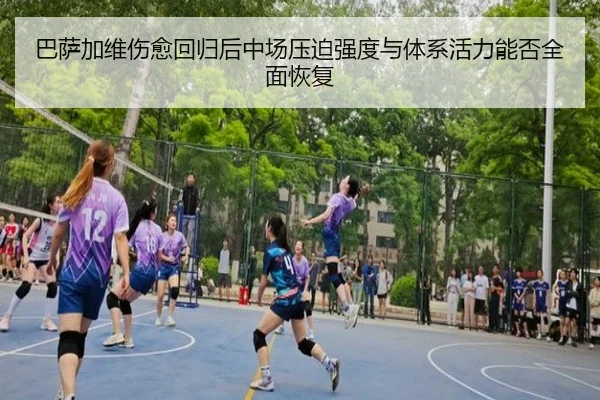 巴萨加维伤愈回归后中场压迫强度与体系活力能否全面恢复