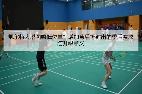 凯尔特人塔图姆低位单打增加背后折射出的季后赛攻防升级意义