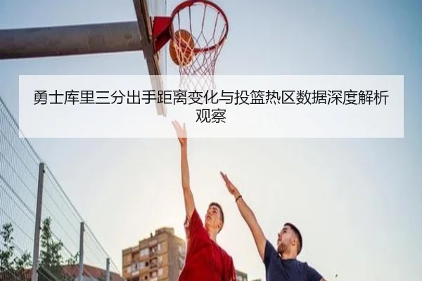 勇士库里三分出手距离变化与投篮热区数据深度解析观察