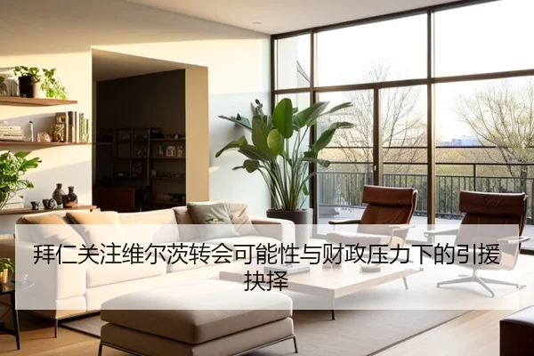 拜仁关注维尔茨转会可能性与财政压力下的引援抉择