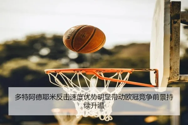 多特阿德耶米反击速度优势明显带动欧冠竞争前景持续升温
