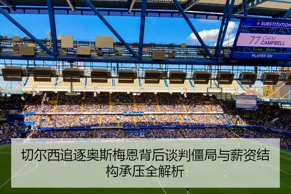 切尔西追逐奥斯梅恩背后谈判僵局与薪资结构承压全解析