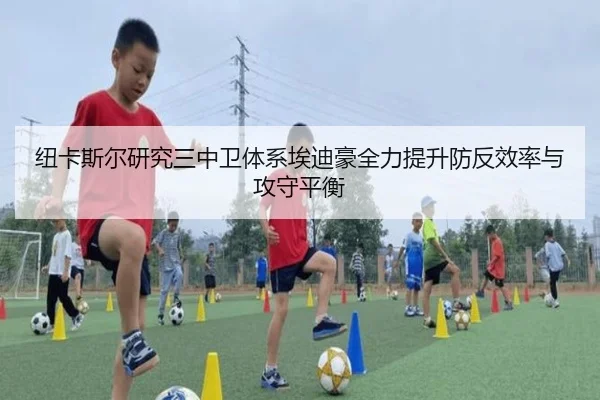 纽卡斯尔研究三中卫体系埃迪豪全力提升防反效率与攻守平衡